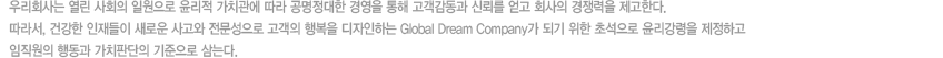 츮ȸ  ȸ Ͽ  ġ   濵   ŷڸ  ȸ  Ѵ.
					, ǰ  ο    ູ ϴ Global Dream Company Ǳ  ʼ  ϰ
					 ൿ ġǴ  ´. 